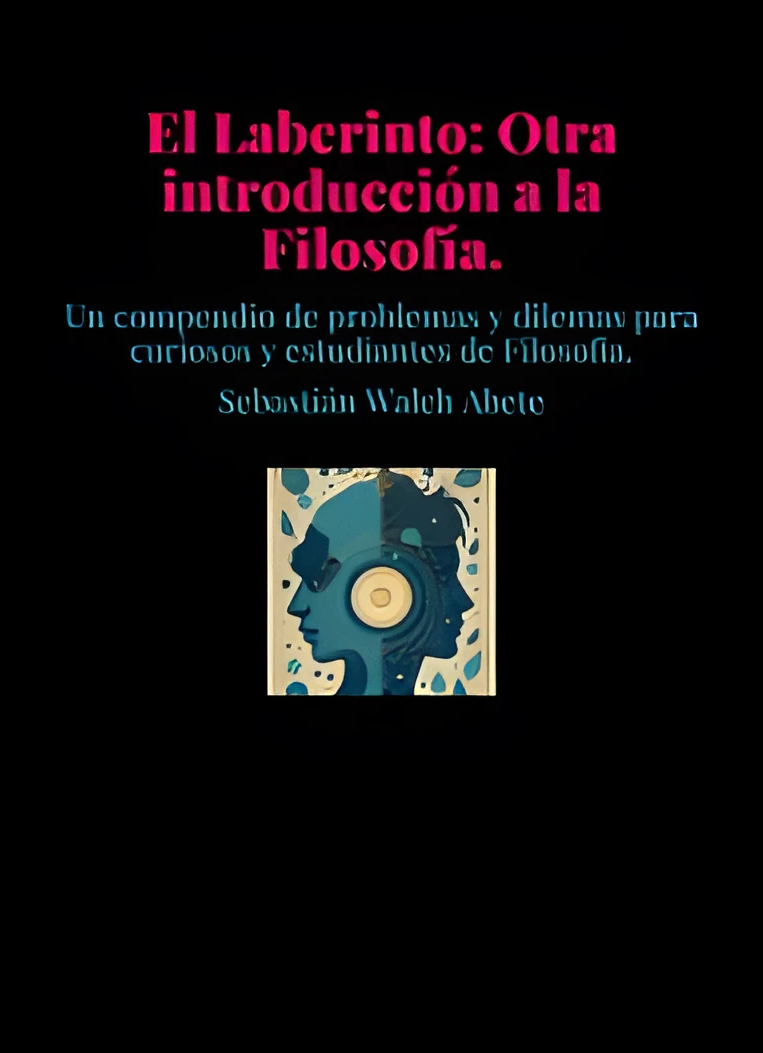 El Laberinto: Otra introducción a la Filosofía. Un compendio de problemas y dilemas para curiosos y estudiantes de Filosofía.
